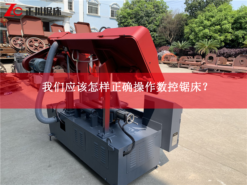 我們應該怎樣正確操作數控鋸床? 我們應該怎樣正確操作數控鋸床?